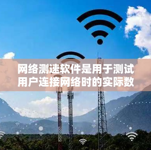 网络测速软件是用于测试用户连接网络时的实际数据流量的工具，广泛应用于网络优化、性能测试、流量管理等场景。以下是对这些软件的详细介绍