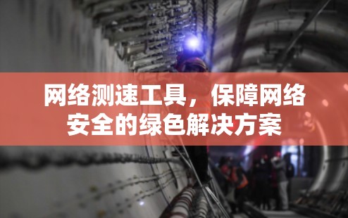 网络测速工具，保障网络安全的绿色解决方案