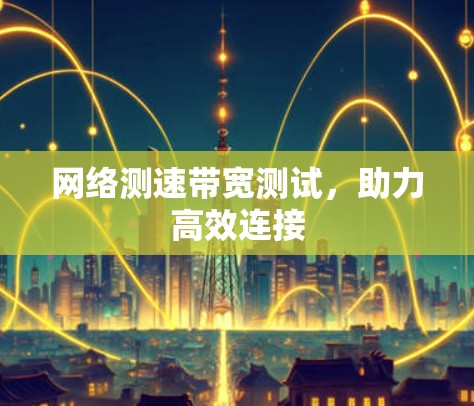 网络测速带宽测试，助力高效连接