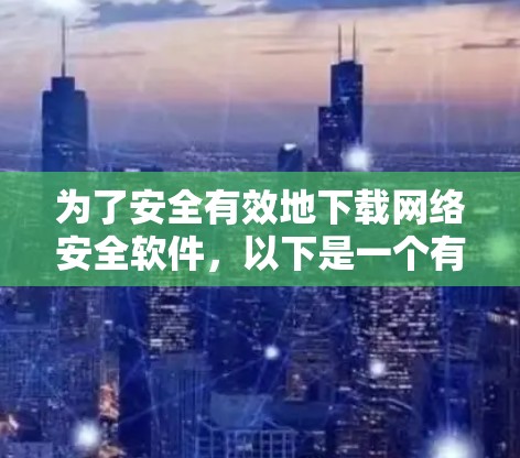 为了安全有效地下载网络安全软件，以下是一个有条理的步骤指南