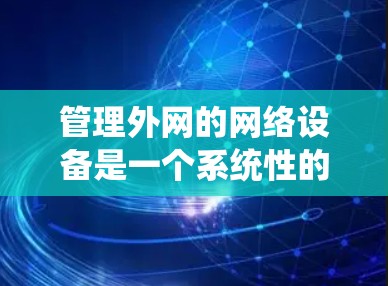 管理外网的网络设备是一个系统性的过程，需要从多个角度进行学习和实践。以下是详细的步骤建议