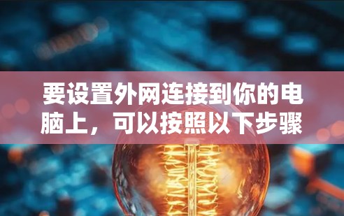 要设置外网连接到你的电脑上，可以按照以下步骤操作