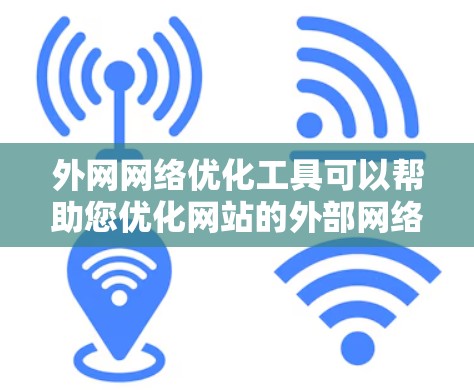 外网网络优化工具可以帮助您优化网站的外部网络，提升用户体验，减少服务器负担。以下是一些常用的外网网络优化工具及其功能，供您参考