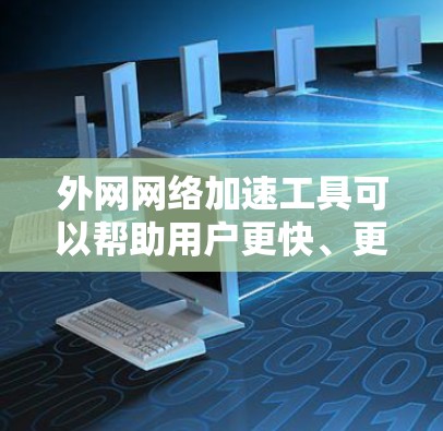 外网网络加速工具可以帮助用户更快、更稳定地连接网络，特别是在需要大量数据传输或长时间在线的情况下。以下是一些推荐的外网网络加速工具，供您参考