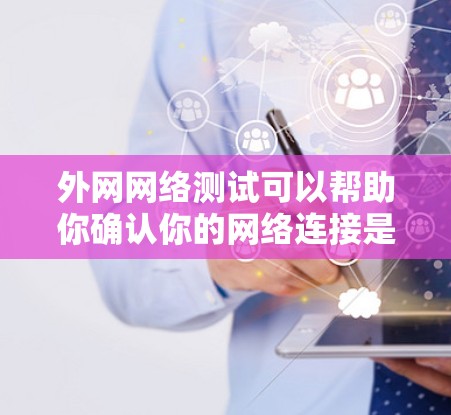 外网网络测试可以帮助你确认你的网络连接是否正常，以及测试你的浏览器、设备和连接是否安全。以下是一些常见的外网网络测试方法