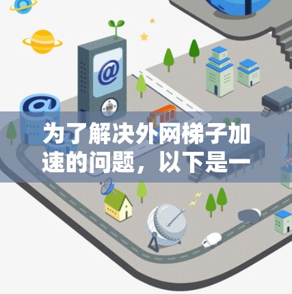 为了解决外网梯子加速的问题，以下是一个清晰的解决方案