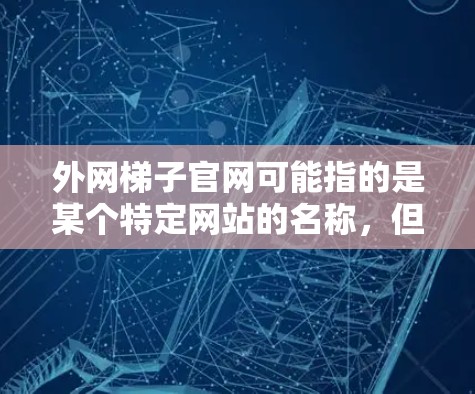 外网梯子官网可能指的是某个特定网站的名称，但无法确定具体公司或产品名称。为了提供帮助，以下是几种可能性和建议
