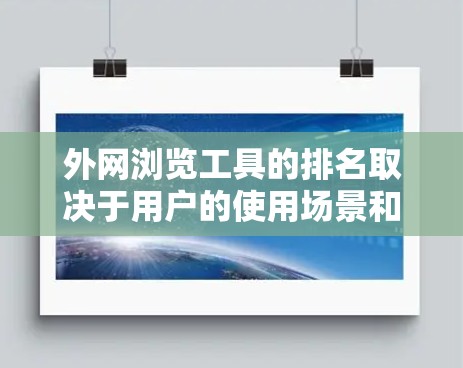 外网浏览工具的排名取决于用户的使用场景和需求，以下是一个分类的列表，按功能、用户体验、价格等因素进行排序