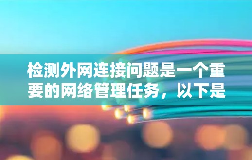 检测外网连接问题是一个重要的网络管理任务,以下是逐步的解决方案 检测外网连接问题是一个重要的网络管理任务,以下是逐步的解决方案