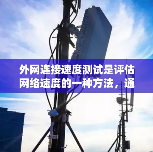 外网连接速度测试是评估网络速度的一种方法,通常使用工具如NAT_Smartspeed进行测试。以下是详细的步骤指南 外网连接速度测试是评估网络速度的一种方法,通常使用工具如NAT_Smartspeed进行测试。以下是详细的步骤指南