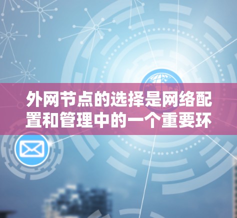 外网节点的选择是网络配置和管理中的一个重要环节，通常涉及以下方面