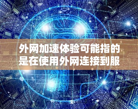 外网加速体验可能指的是在使用外网连接到服务器时遇到的网络延迟、卡顿或其他速度问题。以下是一些可能涉及的加速体验和如何解决这些问题