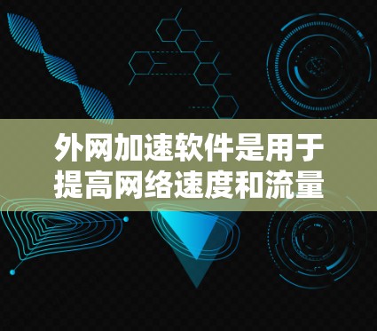 外网加速软件是用于提高网络速度和流量控制的工具，通常包括流量控制模块、自适应速率模块和多端连接处理等。以下是一些步骤来测试外网加速软件的性能