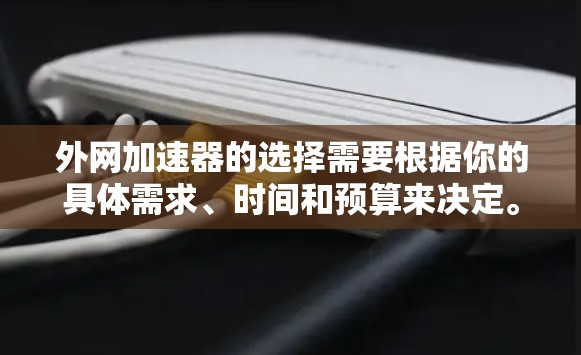外网加速器的选择需要根据你的具体需求、时间和预算来决定。以下是一些通常会被推荐的外网加速器，并根据你的需求进行选择
