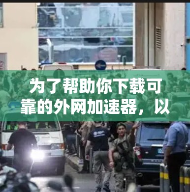 为了帮助你下载可靠的外网加速器，以下是一些推荐的选择，涵盖功能、安全性和适用性
