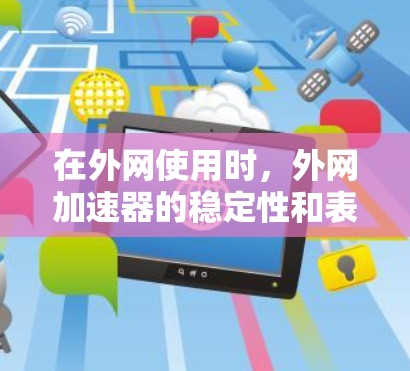 在外网使用时，外网加速器的稳定性和表现可能受到多种因素的影响。以下是一些可能的原因和解决方法