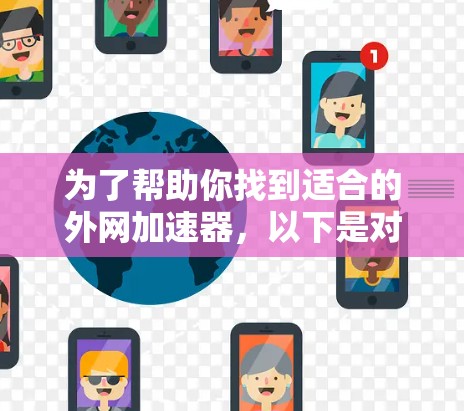 为了帮助你找到适合的外网加速器，以下是对推荐的详细分析