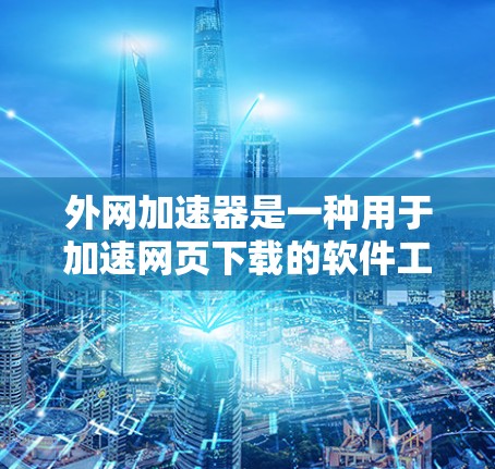 外网加速器是一种用于加速网页下载的软件工具，旨在提高下载速度和减少延迟。以下是对外网加速器的详细介绍