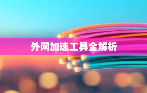 外网加速工具全解析