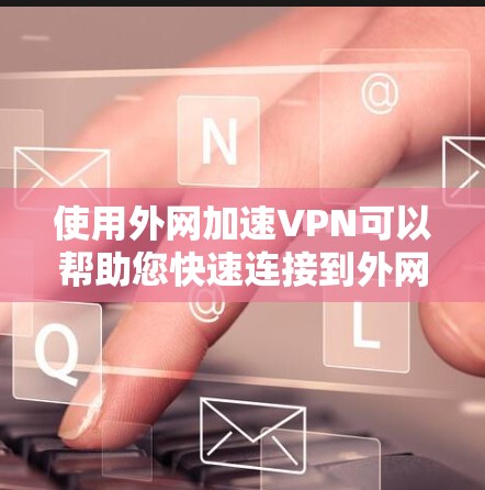 使用外网加速VPN可以帮助您快速连接到外网，避免检测到您的在线活动。以下是使用外网加速VPN的基本步骤