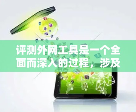 评测外网工具是一个全面而深入的过程，涉及多个方面。以下是对几个常见的外网工具的综合评测