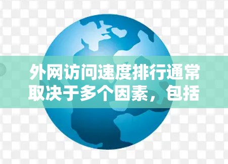外网访问速度排行通常取决于多个因素，包括服务器设置、网络连接、服务器负载、网络连接方式（如局域网、无线网）以及用户使用的情况等。以下是一些常见的外网访问速度排行和相关因素