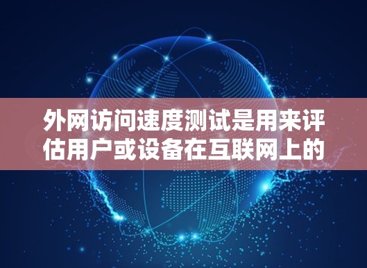 外网访问速度测试是用来评估用户或设备在互联网上的网络速度和稳定性的一种方法。通过设置特定的参数和流量，测试服务器的响应时间和延迟，从而了解网络的性能状况。以下是详细的测试步骤和方法