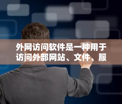 外网访问软件是一种用于访问外部网站、文件、服务器或其他资源的软件。以下是一些常见的外网访问软件及其适用场景