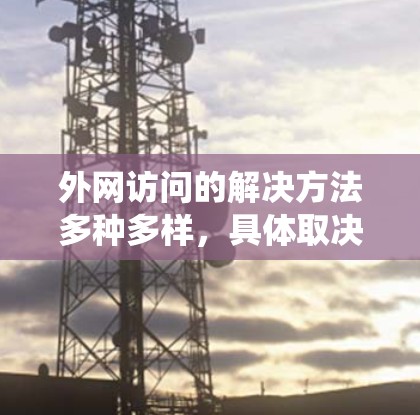 外网访问的解决方法多种多样，具体取决于你的设备类型、操作系统以及权限问题。以下是一些常见的解决方法