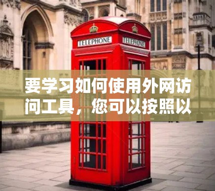 要学习如何使用外网访问工具，您可以按照以下步骤进行
