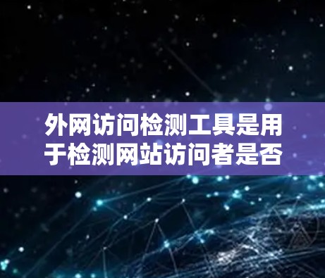 外网访问检测工具是用于检测网站访问者是否恶意或有安全漏洞的工具。以下是详细的步骤和建议