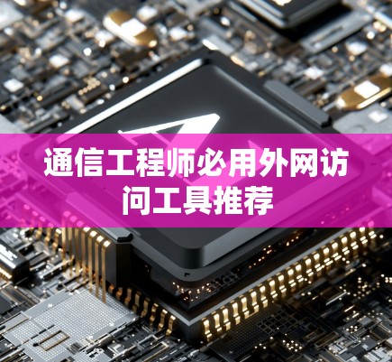 通信工程师必用外网访问工具推荐
