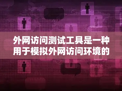 外网访问测试工具是一种用于模拟外网访问环境的软件，帮助测试人员规划和执行测试。以下是全面的外网访问测试工具推荐