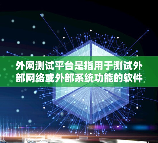 外网测试平台是指用于测试外部网络或外部系统功能的软件平台。这些平台通常用于测试外部网站、软件包、或者网络设备等的性能和稳定性。以下是关于外网测试平台的详细信息