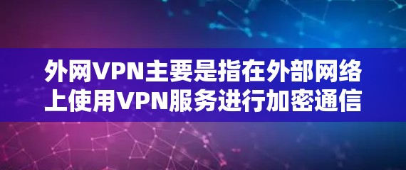 外网VPN主要是指在外部网络上使用VPN服务进行加密通信，通常需要付费。以下是关于外网VPN的一些关键信息