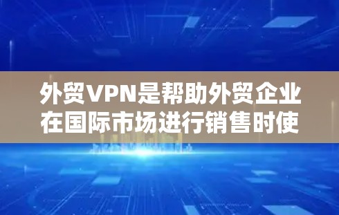 外贸VPN是帮助外贸企业在国际市场进行销售时使用的VPN服务，确保数据安全和合规。以下是一些常见的外贸VPN推荐和工具