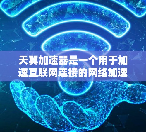 天翼加速器是一个用于加速互联网连接的网络加速器，用户可以使用它来提升视频、文件传输等网络速度。要优化天翼加速器的性能，可以按照以下步骤操作