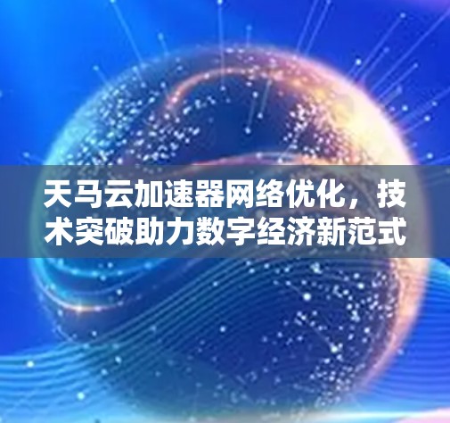 天马云加速器网络优化，技术突破助力数字经济新范式
