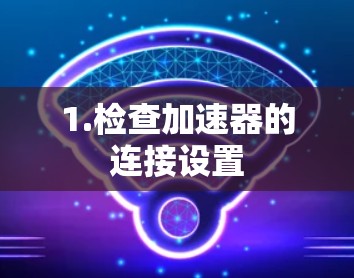 1.检查加速器的连接设置