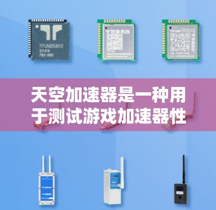 天空加速器是一种用于测试游戏加速器性能的工具。它可以帮助玩家或开发者了解加速器在不同场景下的表现，优化游戏性能，或者在需要时更换更适合的加速器