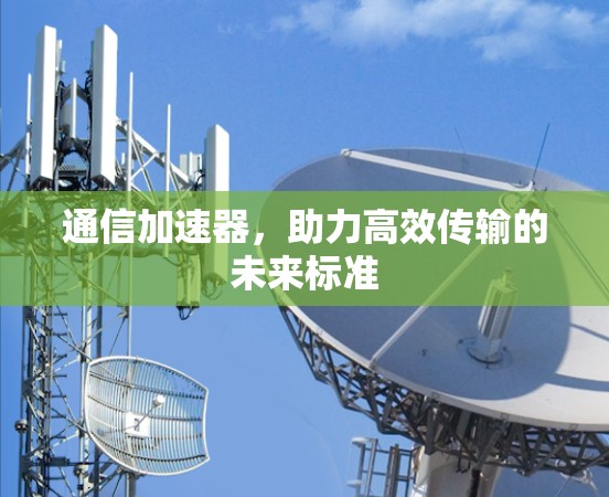 通信加速器,助力高效传输的未来标准 通信加速器,助力高效传输的未来标准