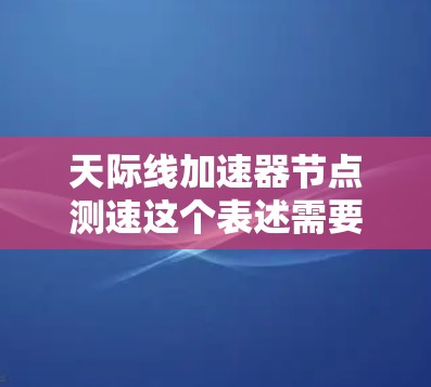 天际线加速器节点测速这个表述需要更明确的上下文来理解。以下是一些可能的解释和解决方案