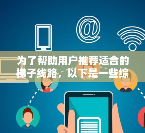 为了帮助用户推荐适合的梯子线路，以下是一些综合考虑的因素和推荐方案
