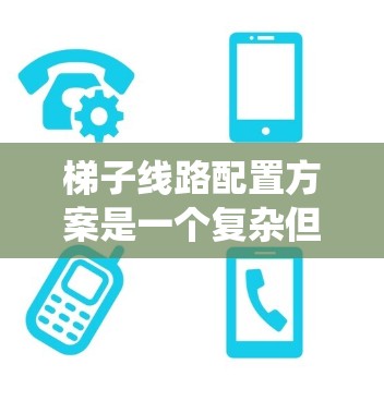 梯子线路配置方案是一个复杂但有效的电力系统设计方法，适用于需要快速通信和可靠维护的场景。以下是对梯子线路配置方案的详细分析和总结