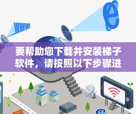 要帮助您下载并安装梯子软件，请按照以下步骤进行操作