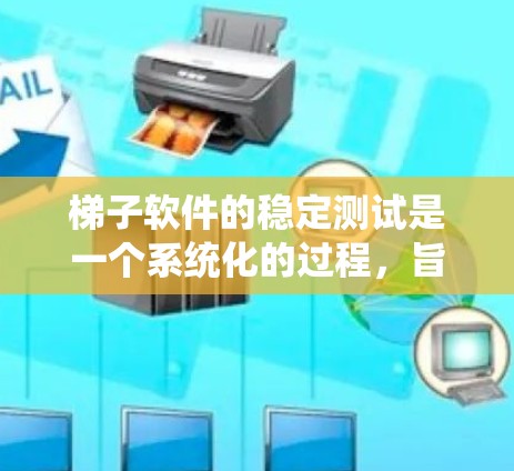 梯子软件的稳定测试是一个系统化的过程，旨在确保软件在长期运行中的稳定性和安全性。以下是对梯子软件稳定测试的详细步骤和方法