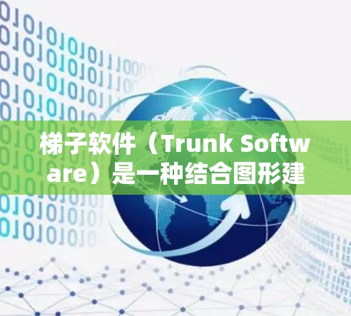 梯子软件（Trunk Software）是一种结合图形建模、动画和渲染等功能的工具，广泛应用于游戏开发和图形处理领域。以下是对梯子软件的详细指南