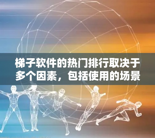 梯子软件的热门排行取决于多个因素，包括使用的场景、用户群体、功能需求和市场环境。以下是对梯子软件热门排行的总结