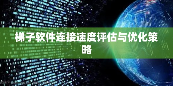 梯子软件连接速度评估与优化策略 梯子软件连接速度评估与优化策略