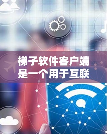 梯子软件客户端是一个用于互联网访问梯子软件工具链的一部分，旨在为用户提供用户界面和特定功能，支持软件管理、开发工具和项目管理等。以下是关于梯子软件客户端的详细信息